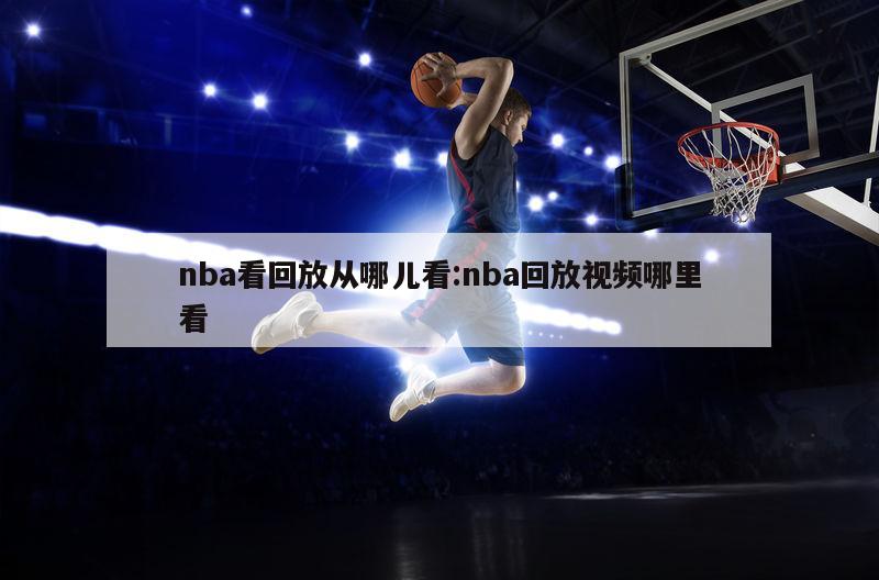 nba看回放從哪兒看:nba回放視頻哪里看