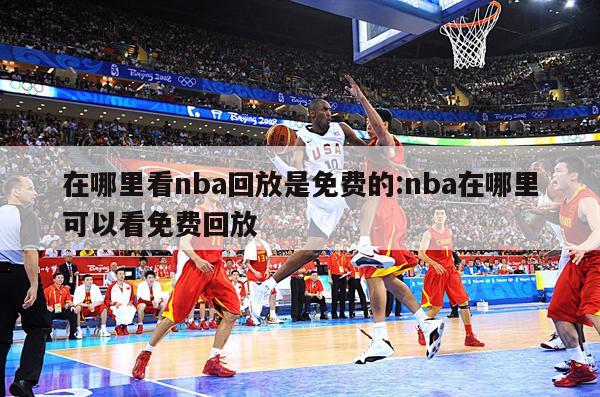 在哪里看nba回放是免費(fèi)的:nba在哪里可以看免費(fèi)回放