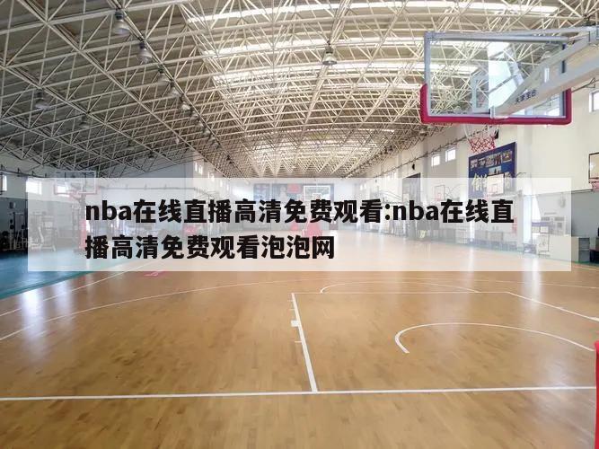 nba在線直播高清免費(fèi)觀看:nba在線直播高清免費(fèi)觀看泡泡網(wǎng)