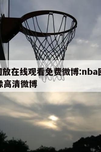 nba回放在線觀看免費(fèi)微博:nba回放全場錄像高清微博