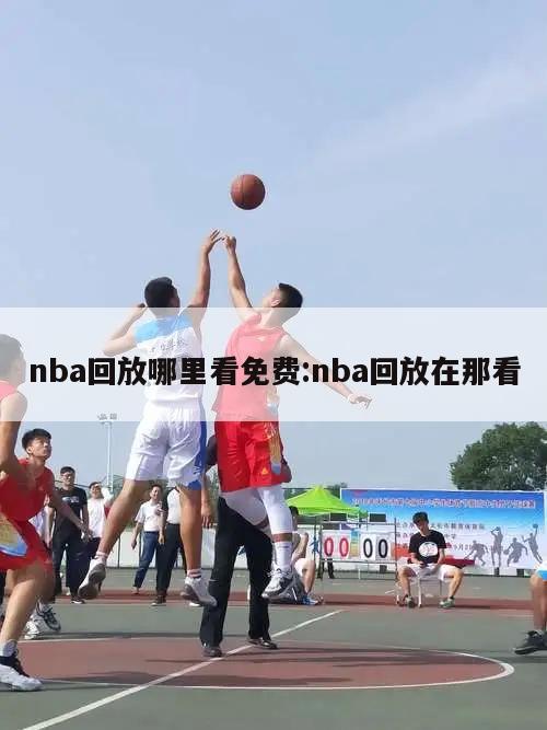 nba回放哪里看免費:nba回放在那看