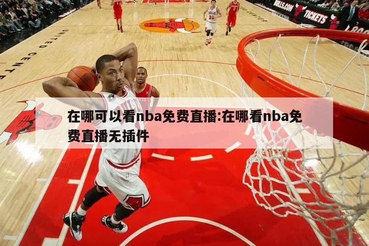 在哪可以看nba免費直播:在哪看nba免費直播無插件