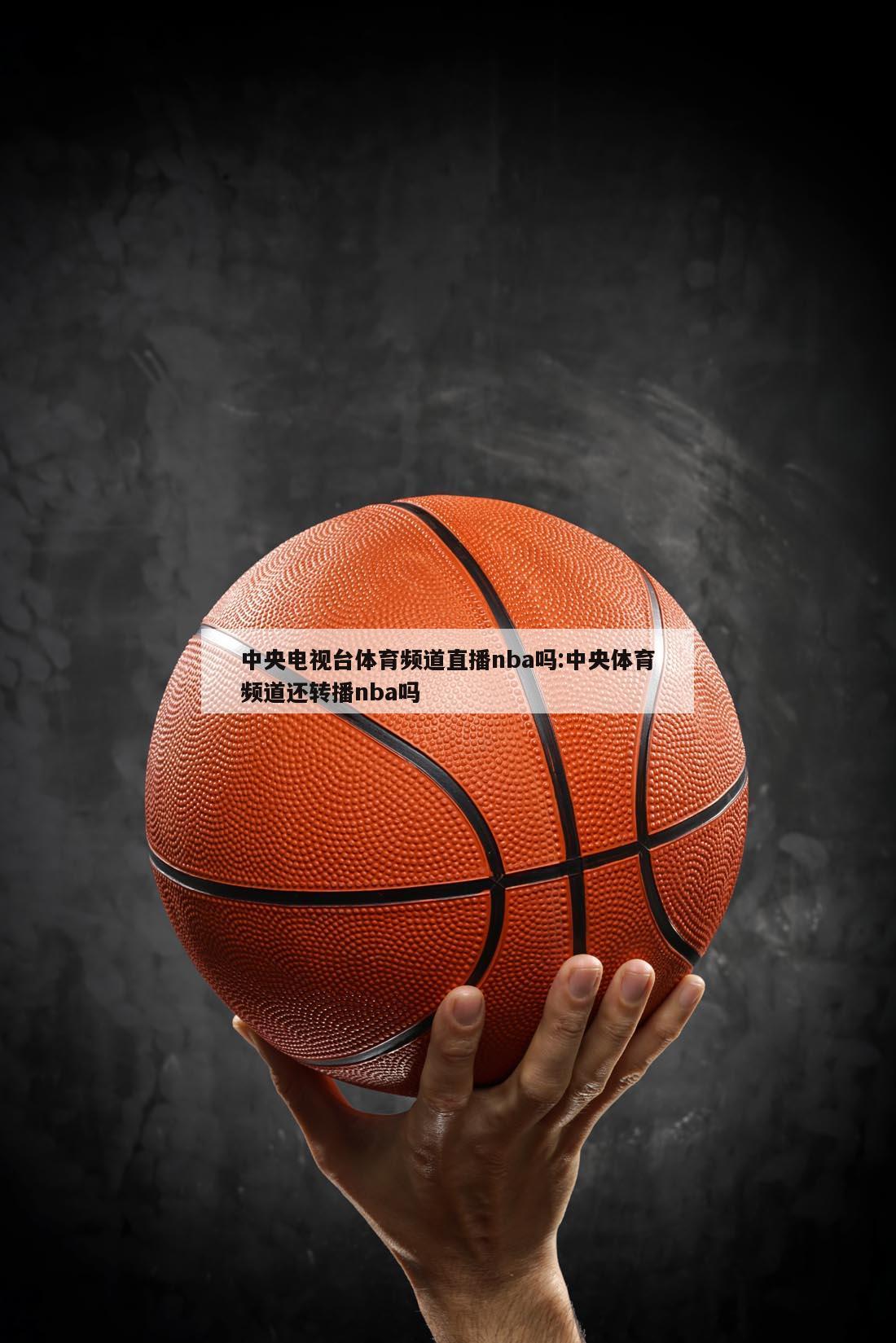 中央電視臺(tái)體育頻道直播nba嗎:中央體育頻道還轉(zhuǎn)播nba嗎