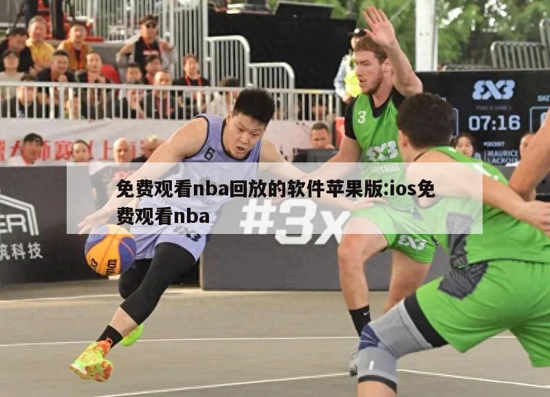 免費(fèi)觀看nba回放的軟件蘋(píng)果版:ios免費(fèi)觀看nba