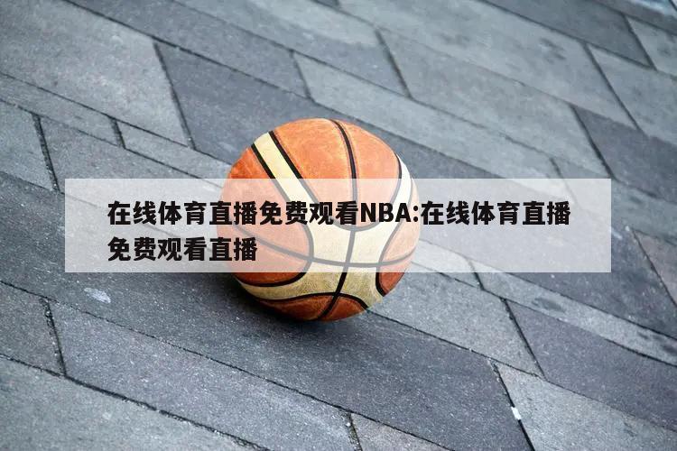 在線體育直播免費(fèi)觀看NBA:在線體育直播免費(fèi)觀看直播