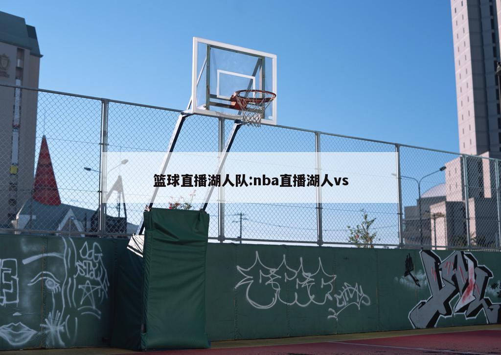 籃球直播湖人隊(duì):nba直播湖人vs