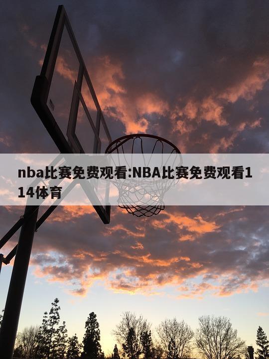 nba比賽免費(fèi)觀看:NBA比賽免費(fèi)觀看114體育