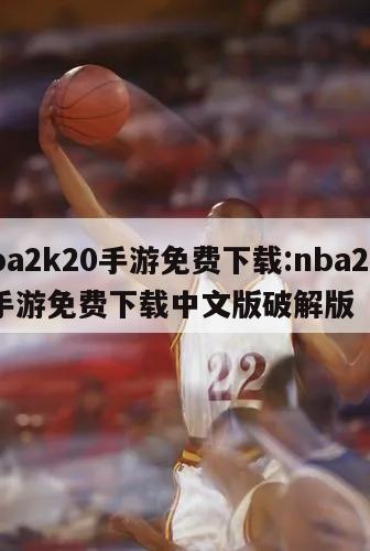 nba2k20手游免費(fèi)下載:nba2k20手游免費(fèi)下載中文版破解版