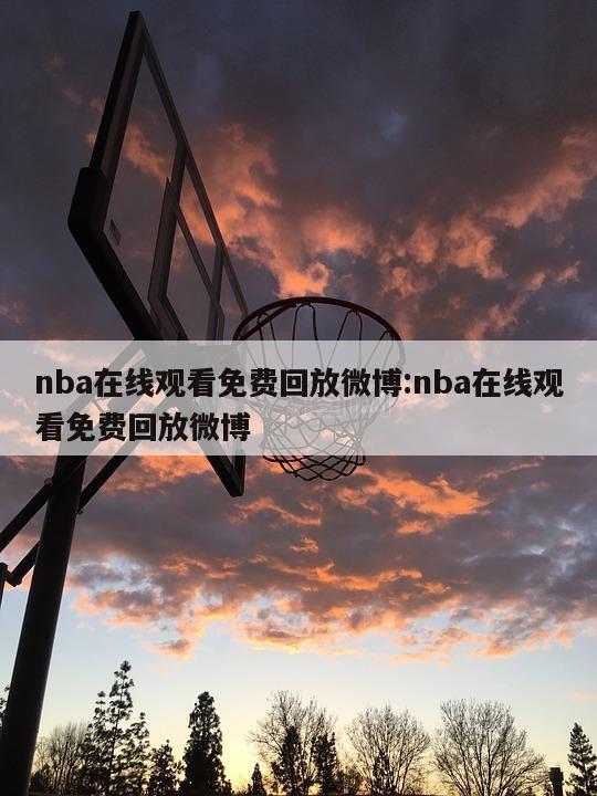 nba在線觀看免費(fèi)回放微博:nba在線觀看免費(fèi)回放微博