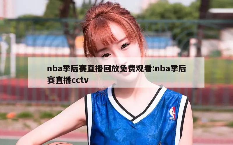 nba季后賽直播回放免費觀看:nba季后賽直播cctv