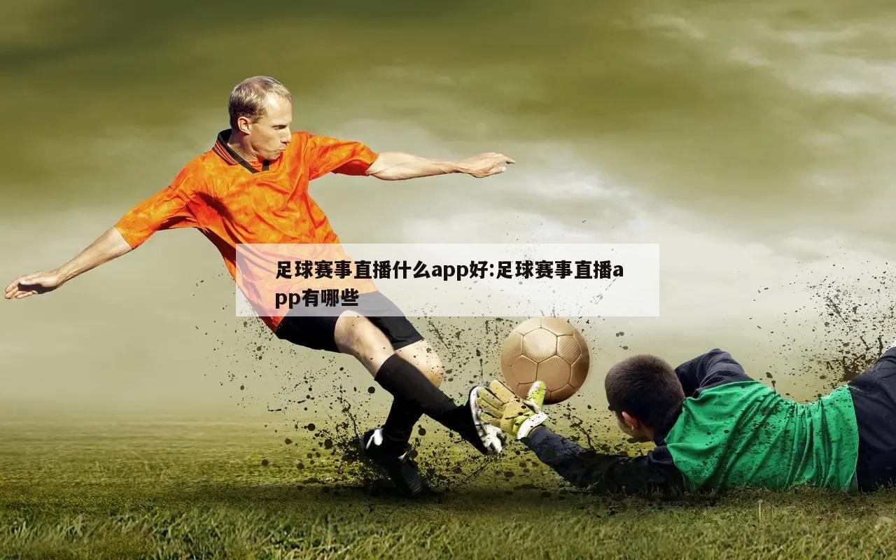 足球賽事直播什么app好:足球賽事直播app有哪些