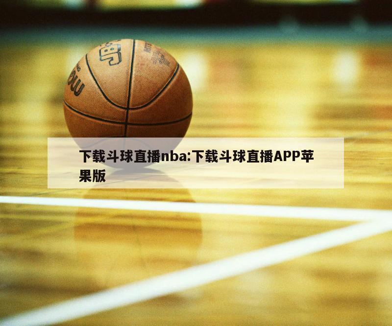 下載斗球直播nba:下載斗球直播APP蘋果版