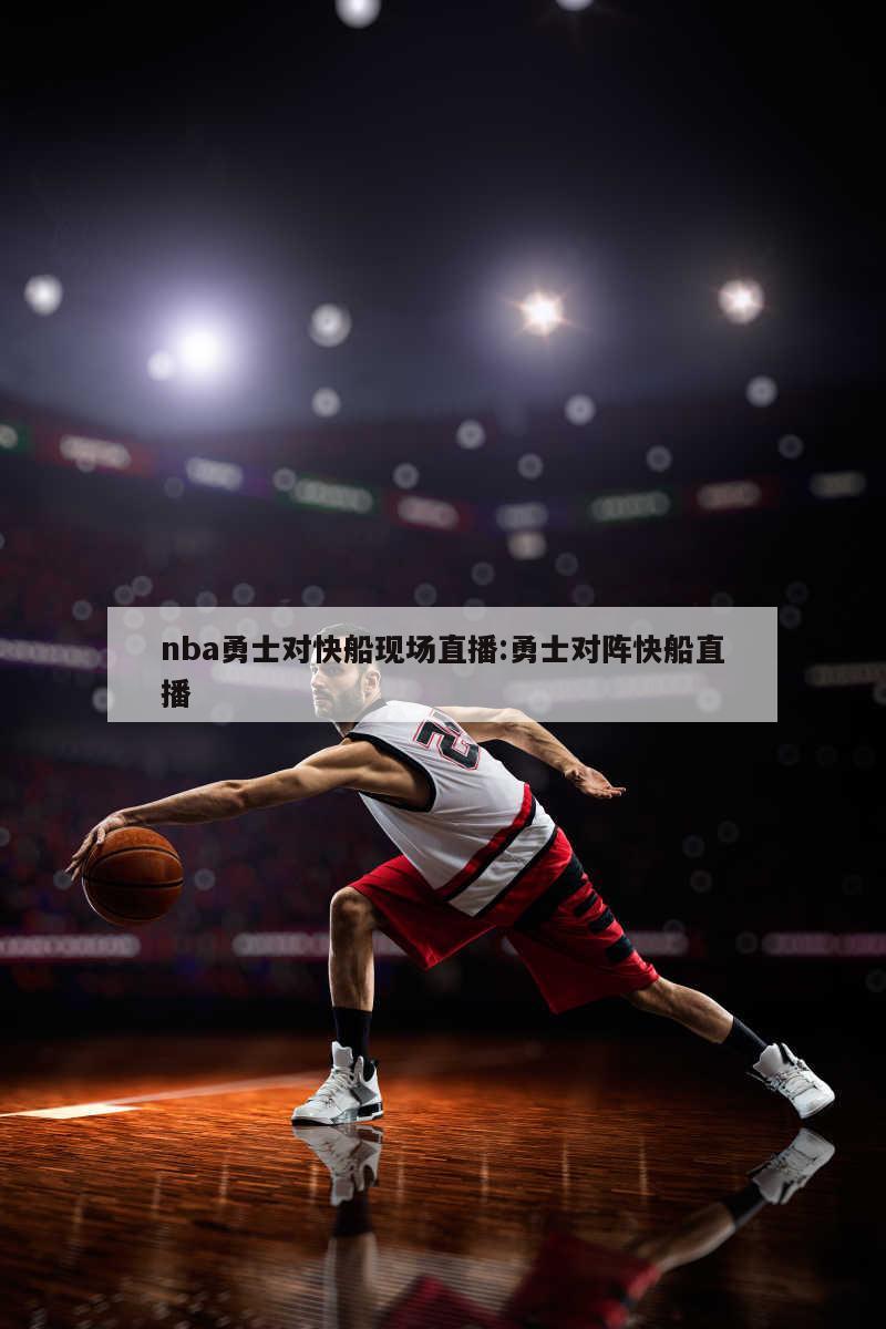 nba勇士對(duì)快船現(xiàn)場(chǎng)直播:勇士對(duì)陣快船直播