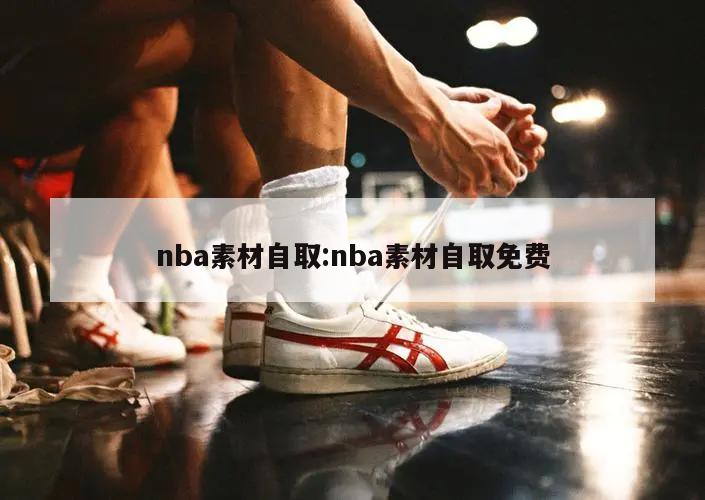 nba素材自取:nba素材自取免費(fèi)