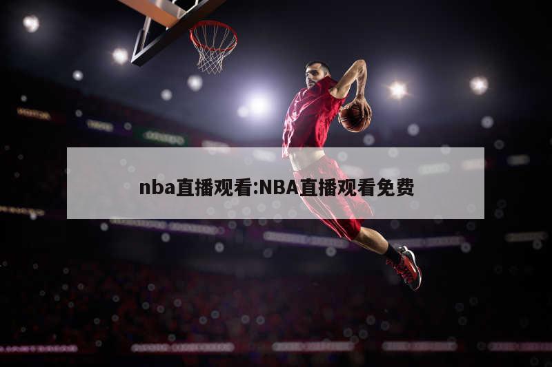 nba直播觀看:NBA直播觀看免費(fèi)