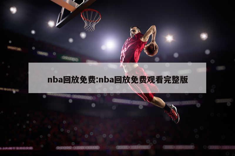 nba回放免費(fèi):nba回放免費(fèi)觀看完整版