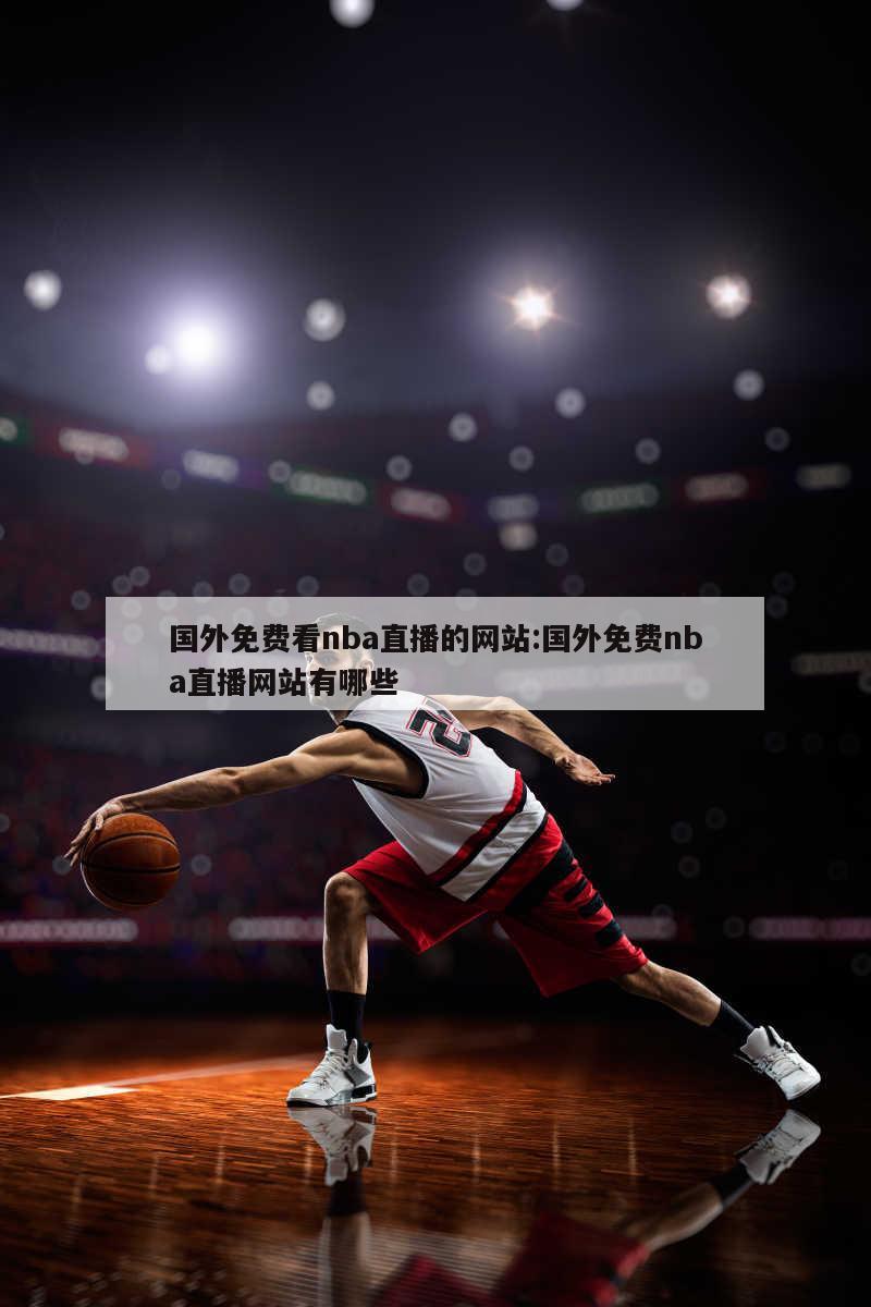 國(guó)外免費(fèi)看nba直播的網(wǎng)站:國(guó)外免費(fèi)nba直播網(wǎng)站有哪些