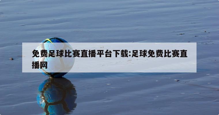 免費足球比賽直播平臺下載:足球免費比賽直播網(wǎng)