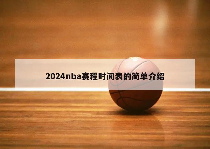 2024nba賽程時(shí)間表的簡(jiǎn)單介紹