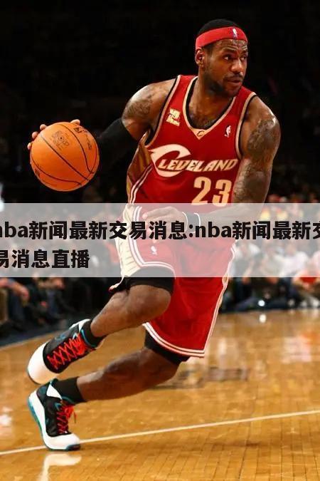 nba新聞最新交易消息:nba新聞最新交易消息直播