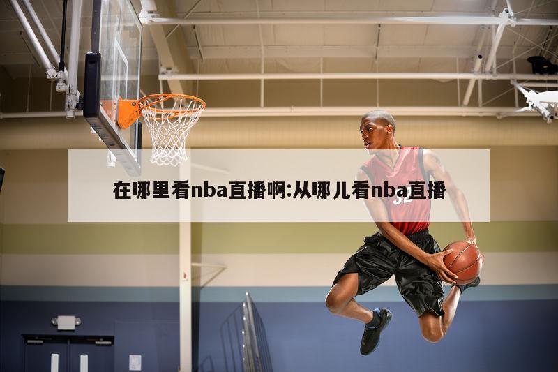 在哪里看nba直播啊:從哪兒看nba直播