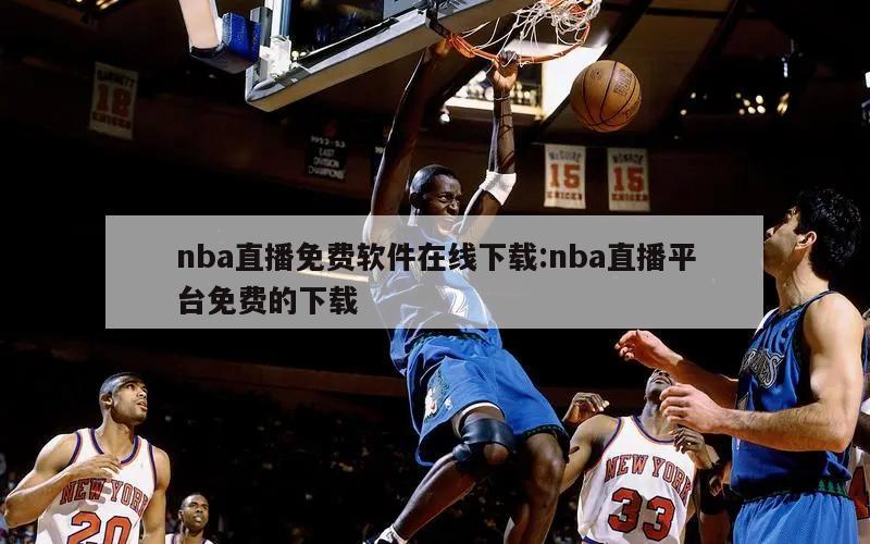 nba直播免費(fèi)軟件在線下載:nba直播平臺(tái)免費(fèi)的下載