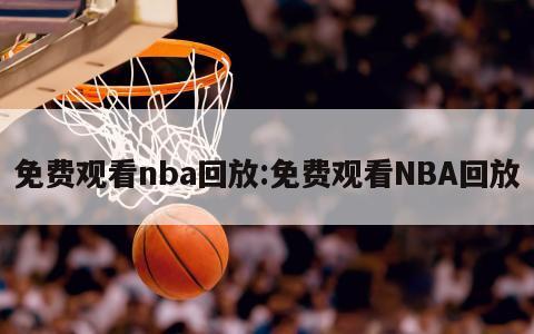 免費(fèi)觀看nba回放:免費(fèi)觀看NBA回放